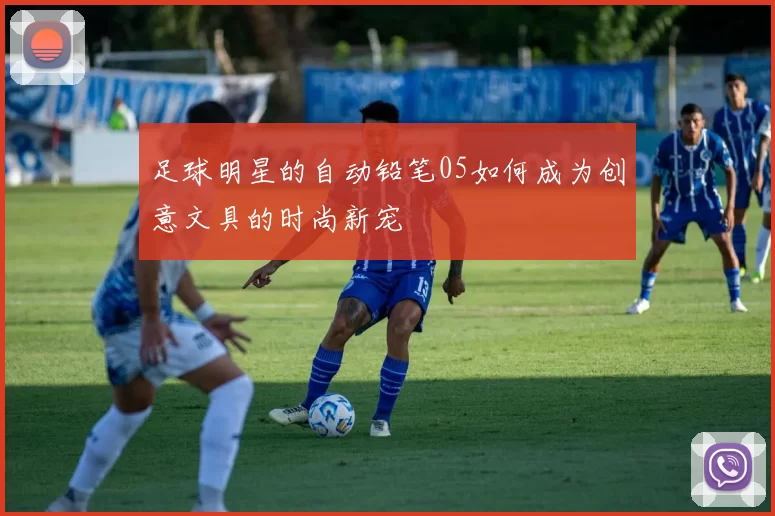 足球明星的自动铅笔05如何成为创意文具的时尚新宠
