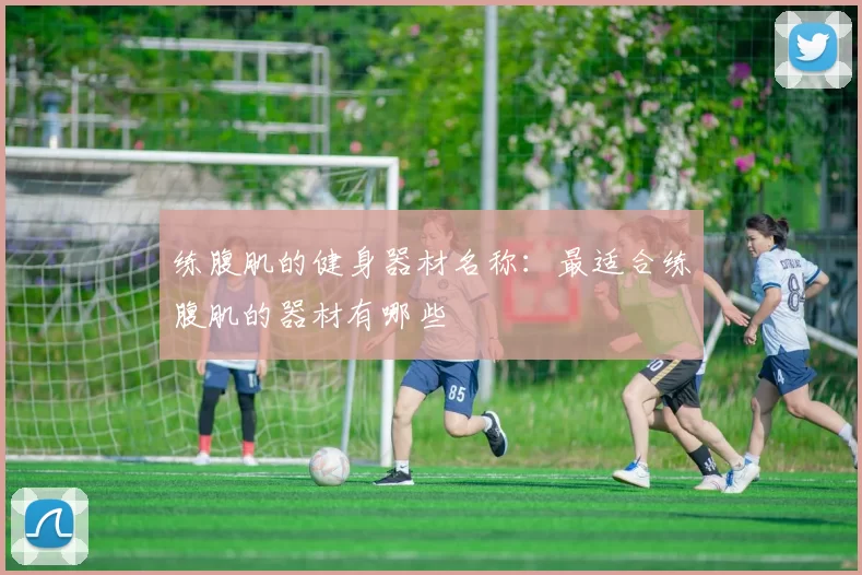 练腹肌的健身器材名称：最适合练腹肌的器材有哪些