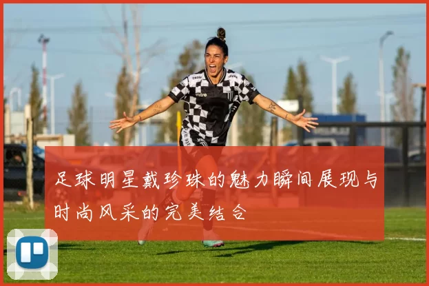 足球明星戴珍珠的魅力瞬间展现与时尚风采的完美结合