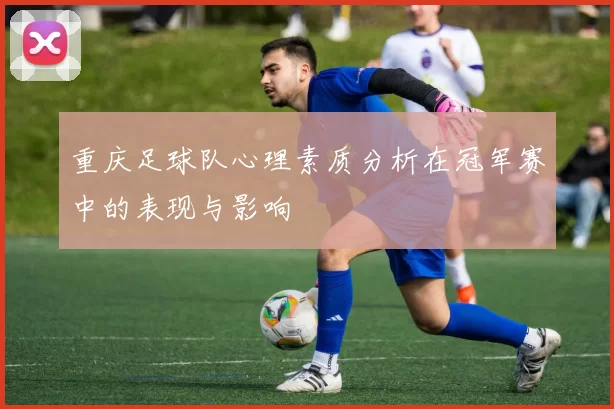 重庆足球队心理素质分析在冠军赛中的表现与影响