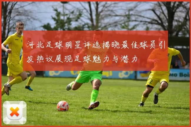 河北足球明星评选揭晓最佳球员引发热议展现足球魅力与潜力