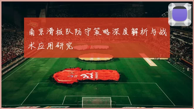 南京滑板队防守策略深度解析与战术应用研究