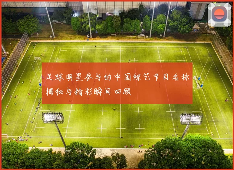 足球明星参与的中国综艺节目名称揭秘与精彩瞬间回顾