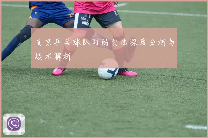 南京乒乓球队盯防打法深度分析与战术解析