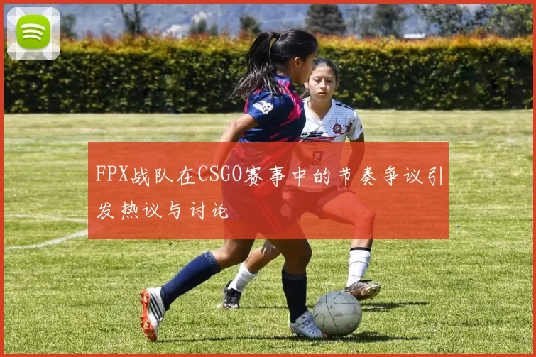 FPX战队在CSGO赛事中的节奏争议引发热议与讨论
