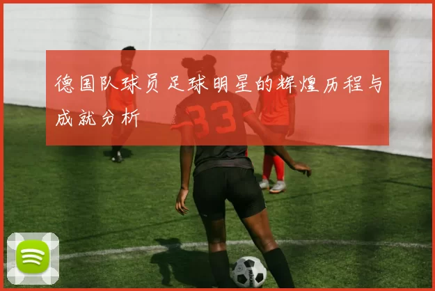 德国队球员足球明星的辉煌历程与成就分析
