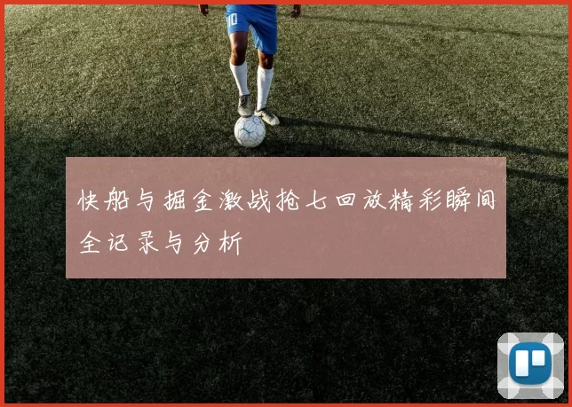 快船与掘金激战抢七回放精彩瞬间全记录与分析