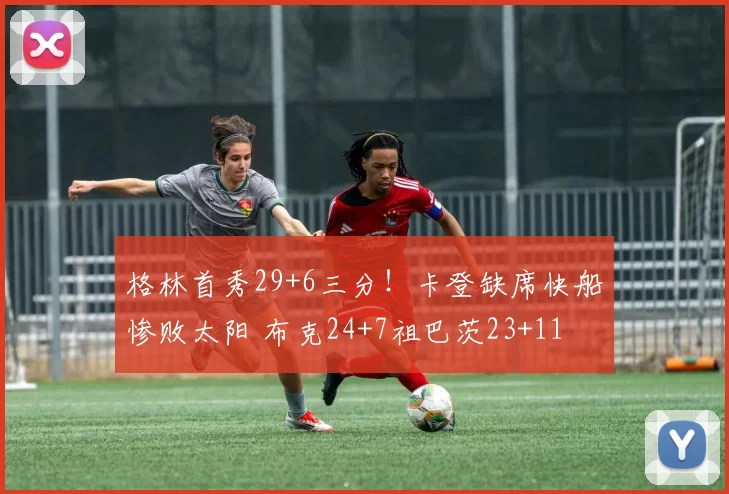 格林首秀29+6三分！卡登缺席快船惨败太阳 布克24+7祖巴茨23+11