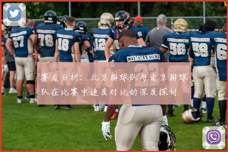 赛后分析：北京排球队与南京排球队在比赛中速度对比的深度探讨