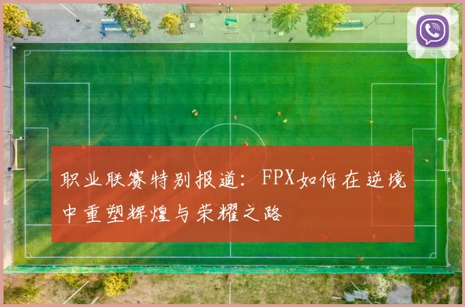 职业联赛特别报道：FPX如何在逆境中重塑辉煌与荣耀之路