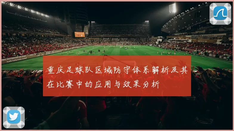 重庆足球队区域防守体系解析及其在比赛中的应用与效果分析