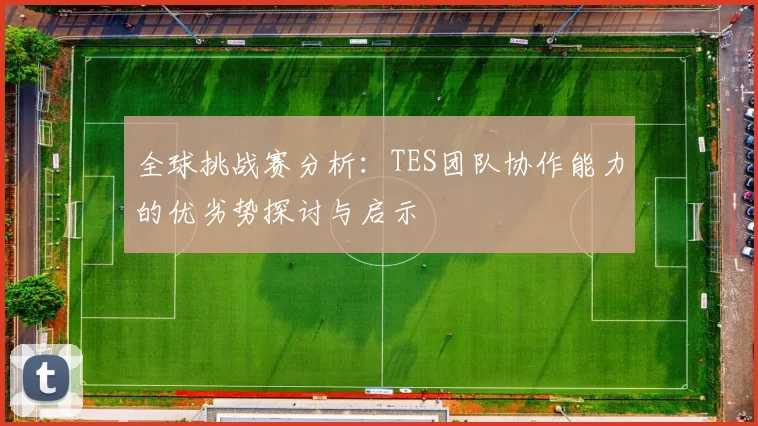 全球挑战赛分析：TES团队协作能力的优劣势探讨与启示