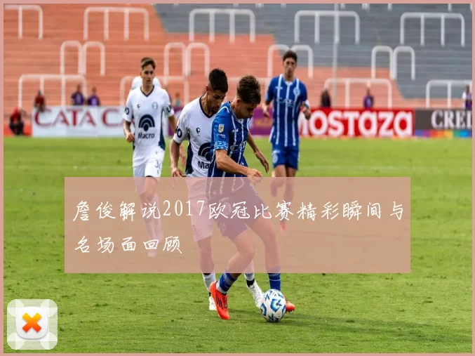 詹俊解说2017欧冠比赛精彩瞬间与名场面回顾