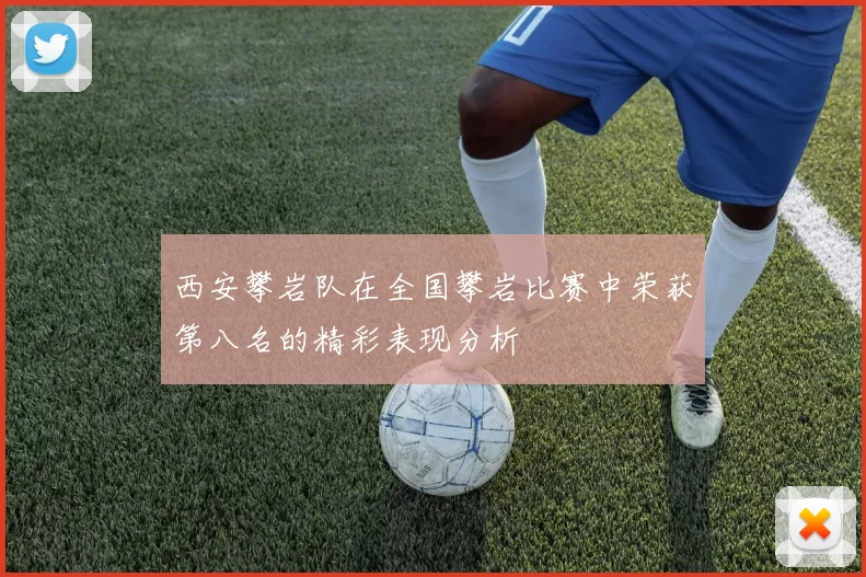 西安攀岩队在全国攀岩比赛中荣获第八名的精彩表现分析