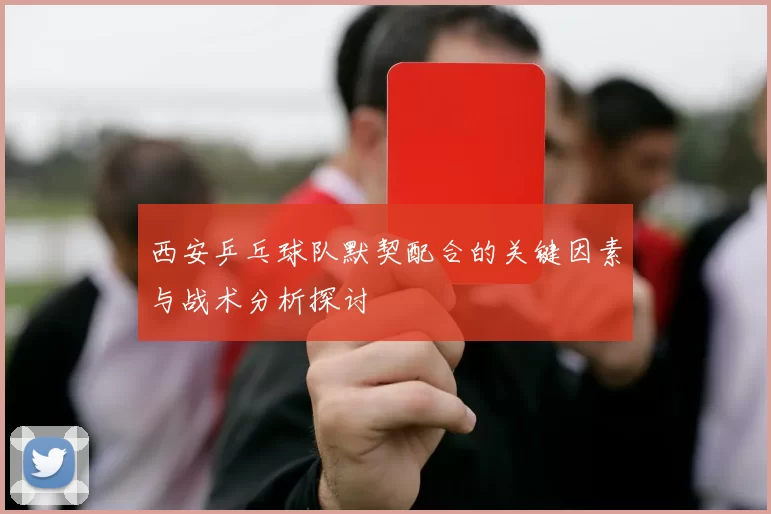 西安乒乓球队默契配合的关键因素与战术分析探讨