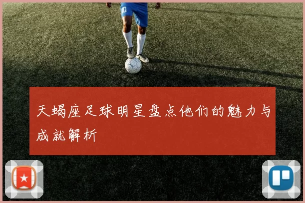 天蝎座足球明星盘点他们的魅力与成就解析