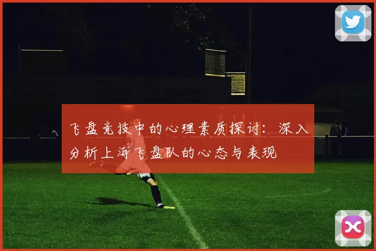 飞盘竞技中的心理素质探讨：深入分析上海飞盘队的心态与表现