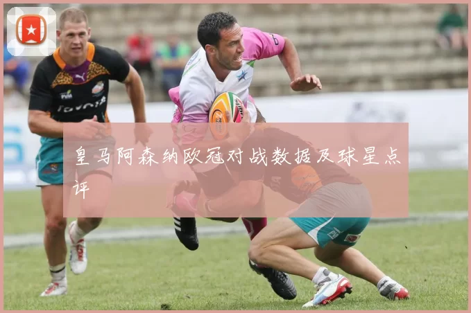 皇马阿森纳欧冠对战数据及球星点评