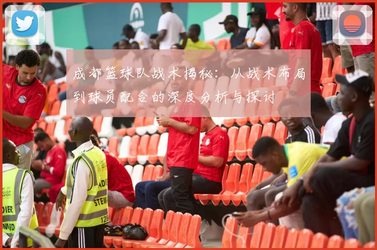 成都篮球队战术揭秘：从战术布局到球员配合的深度分析与探讨