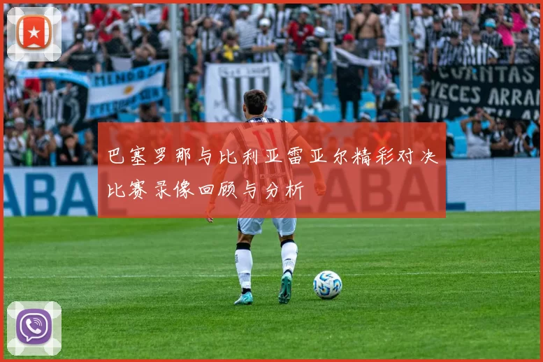 巴塞罗那与比利亚雷亚尔精彩对决比赛录像回顾与分析