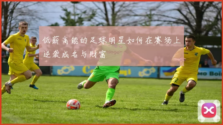 低薪高能的足球明星如何在赛场上逆袭成名与财富