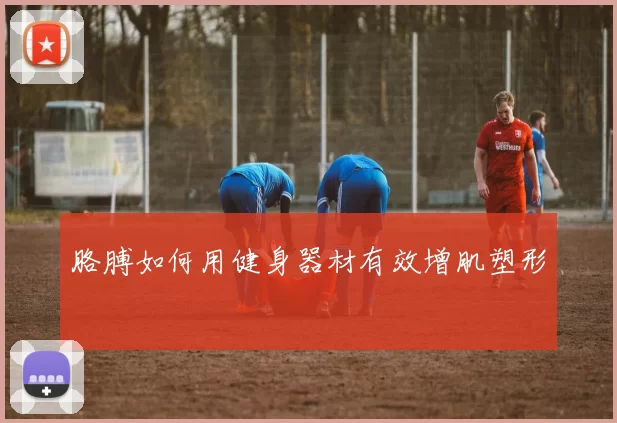 胳膊如何用健身器材有效增肌塑形