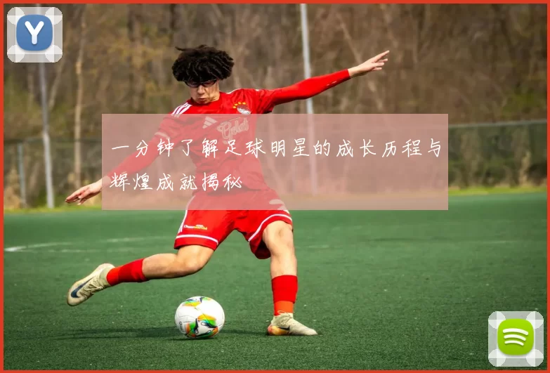 一分钟了解足球明星的成长历程与辉煌成就揭秘