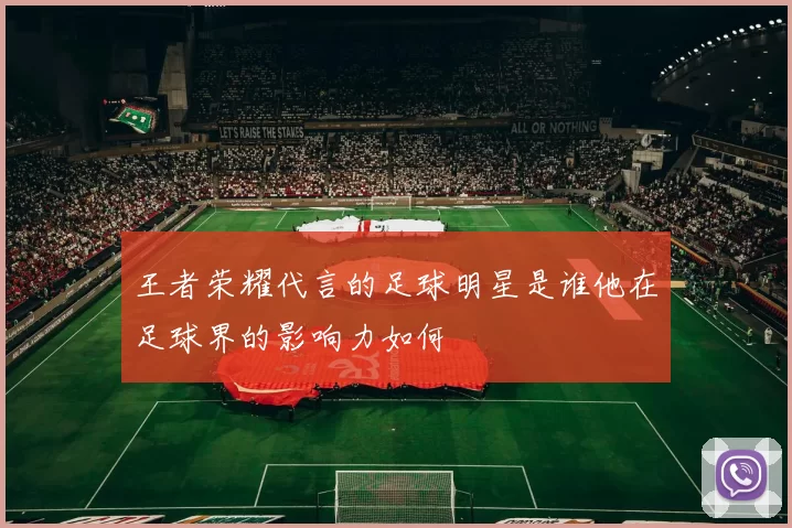 王者荣耀代言的足球明星是谁他在足球界的影响力如何