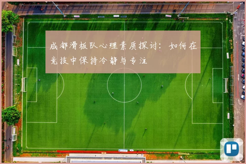 成都滑板队心理素质探讨：如何在竞技中保持冷静与专注