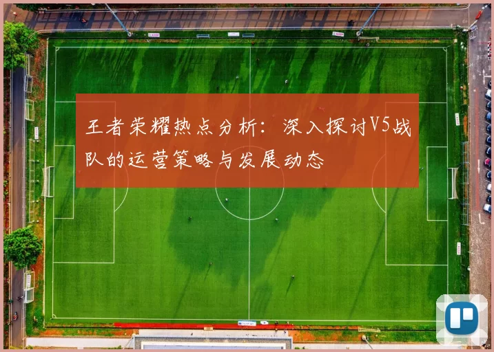 王者荣耀热点分析：深入探讨V5战队的运营策略与发展动态