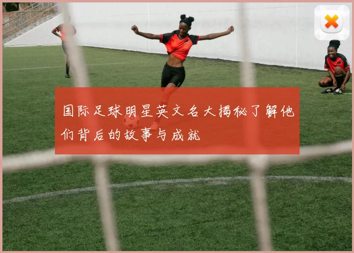 国际足球明星英文名大揭秘了解他们背后的故事与成就
