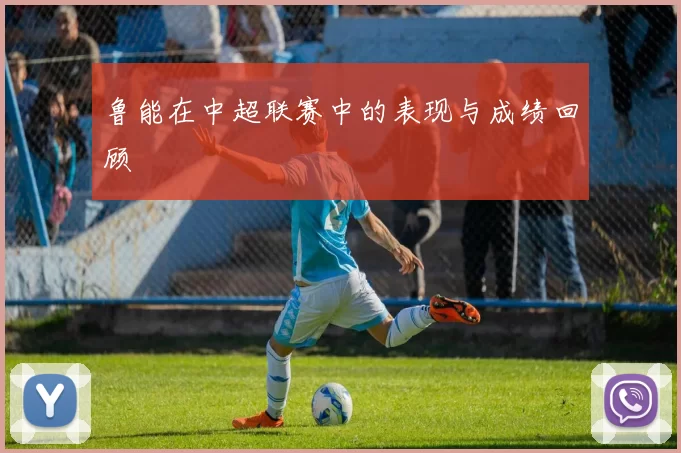 鲁能在中超联赛中的表现与成绩回顾