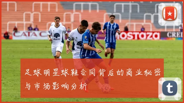 足球明星球鞋合同背后的商业秘密与市场影响分析