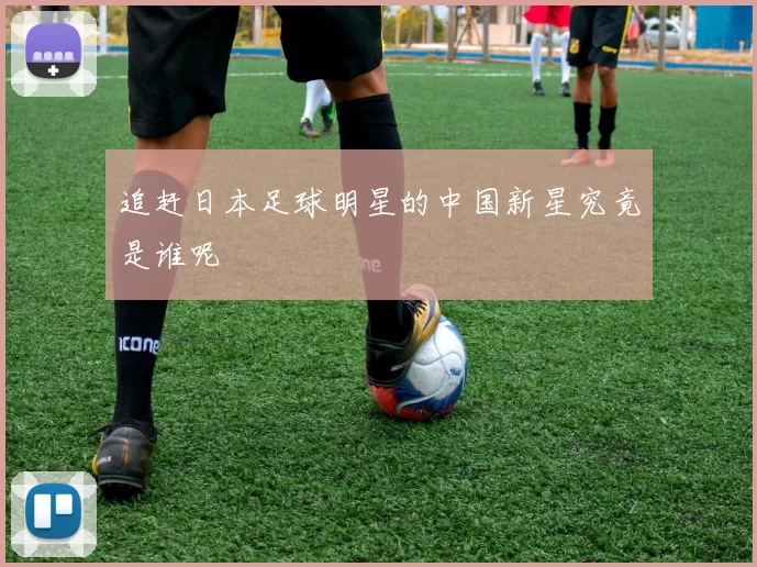 追赶日本足球明星的中国新星究竟是谁呢
